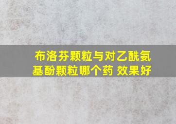 布洛芬颗粒与对乙酰氨基酚颗粒哪个药 效果好